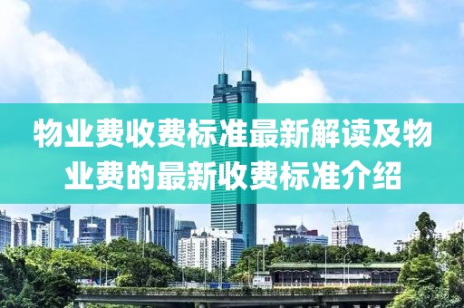 物業(yè)費收費標準最新解讀及物業(yè)費的最新收費標準介紹