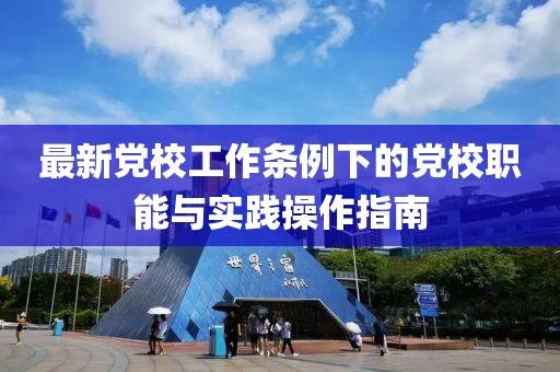 最新黨校工作條例下的黨校職能與實踐操作指南