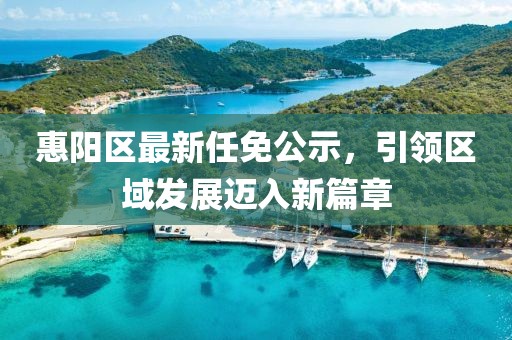 惠陽區最新任免公示,引領區域發展邁入新篇章