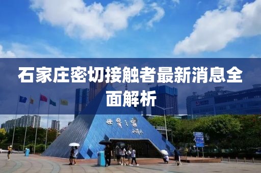 石家莊密切接觸者最新消息全面解析