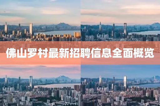 佛山羅村最新招聘信息全面概覽