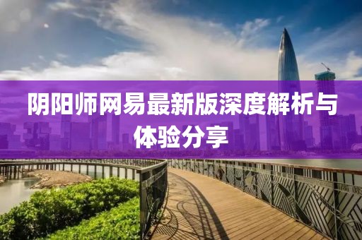陰陽(yáng)師網(wǎng)易最新版深度解析與體驗(yàn)分享