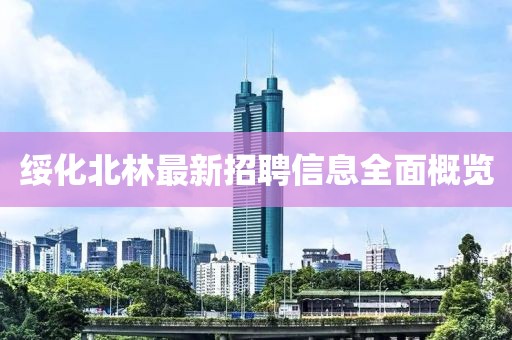 綏化北林最新招聘信息全面概覽