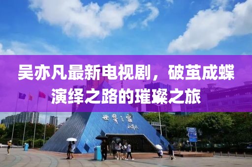 吳亦凡最新電視劇，破繭成蝶演繹之路的璀璨之旅