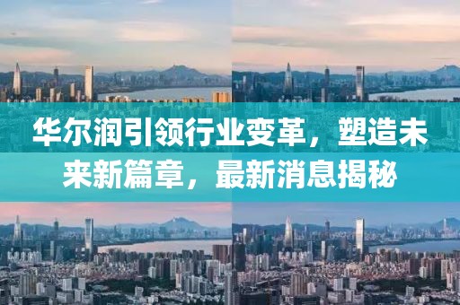 華爾潤引領行業變革,塑造未來新篇章,最新消息揭秘