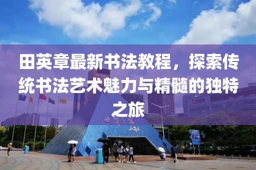 田英章最新書法教程,探索傳統書法藝術魅力與精髓的獨特之旅