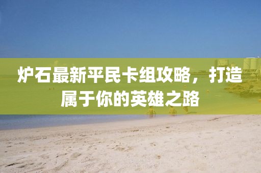 爐石最新平民卡組攻略,打造屬于你的英雄之路