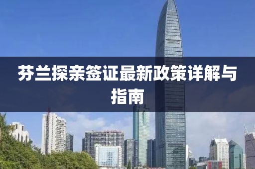 芬蘭探親簽證最新政策詳解與指南