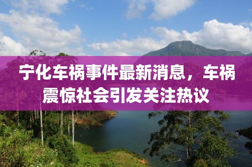 寧化車禍事件最新消息,車禍震驚社會引發(fā)關注熱議