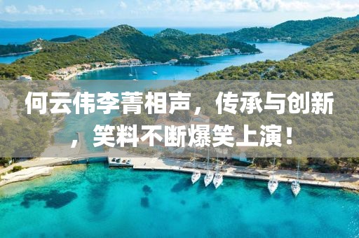 何云偉李菁相聲，傳承與創新，笑料不斷爆笑上演！