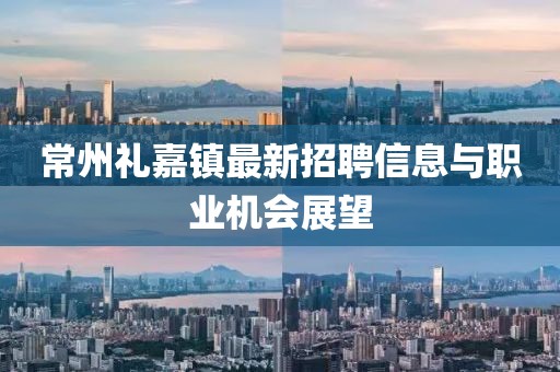 常州禮嘉鎮(zhèn)最新招聘信息與職業(yè)機(jī)會(huì)展望