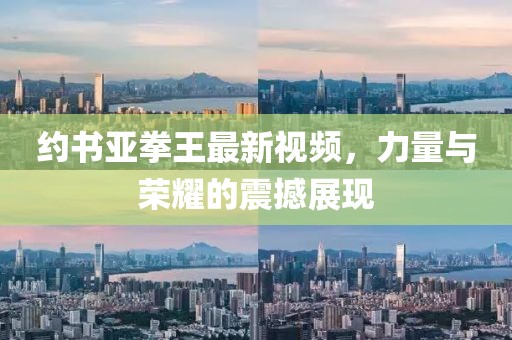 約書亞拳王最新視頻，力量與榮耀的震撼展現