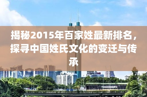 揭秘2015年百家姓最新排名,探尋中國(guó)姓氏文化的變遷與傳承