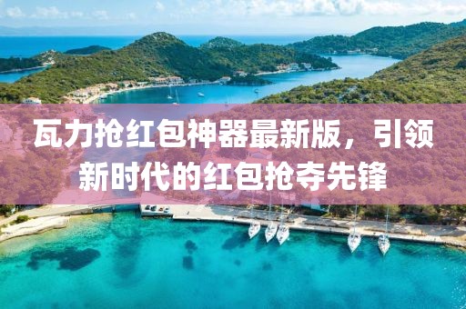 瓦力搶紅包神器最新版，引領新時代的紅包搶奪先鋒