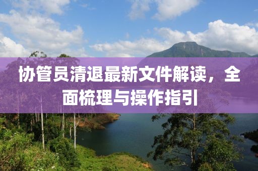 協管員清退最新文件解讀，全面梳理與操作指引