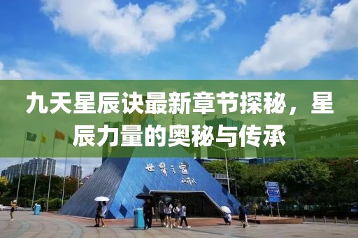九天星辰訣最新章節探秘，星辰力量的奧秘與傳承