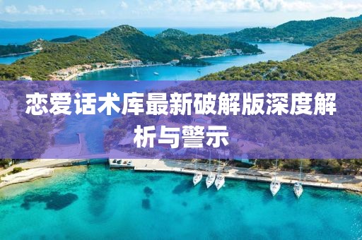 戀愛話術庫最新破解版深度解析與警示