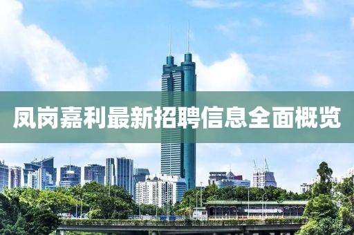 鳳崗嘉利最新招聘信息全面概覽