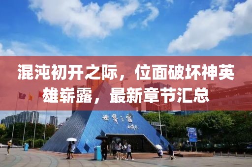 混沌初開(kāi)之際,位面破壞神英雄嶄露,最新章節(jié)匯總