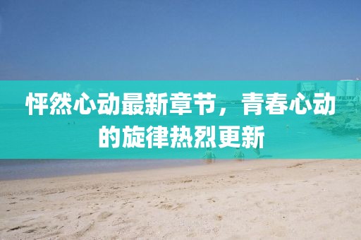 怦然心動最新章節(jié),青春心動的旋律熱烈更新
