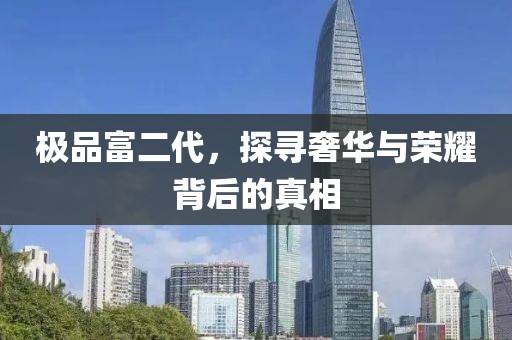 極品富二代,探尋奢華與榮耀背后的真相