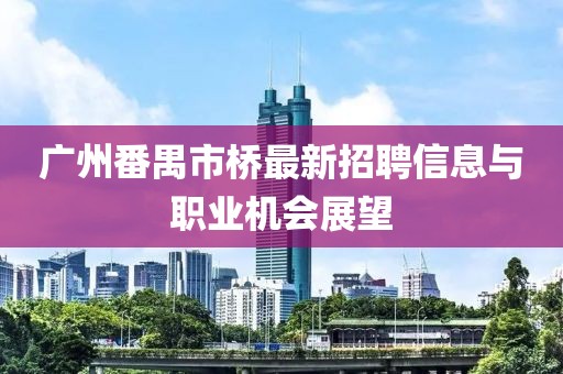 廣州番禺市橋最新招聘信息與職業(yè)機(jī)會展望