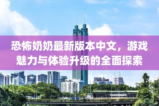 恐怖奶奶最新版本中文,游戲魅力與體驗升級的全面探索