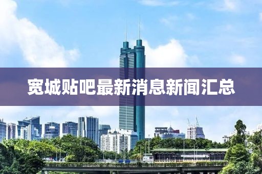 寬城貼吧最新消息新聞匯總
