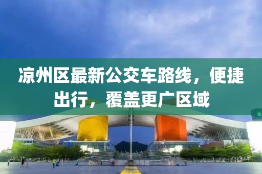 涼州區最新公交車路線,便捷出行,覆蓋更廣區域