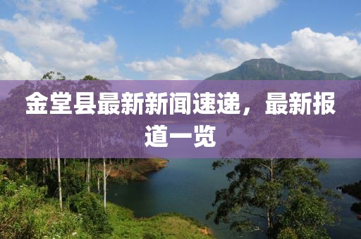 金堂縣最新新聞速遞,最新報道一覽