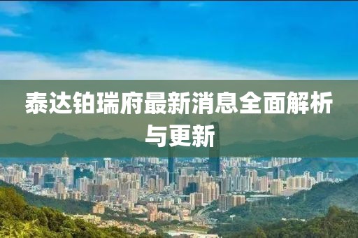 泰達鉑瑞府最新消息全面解析與更新