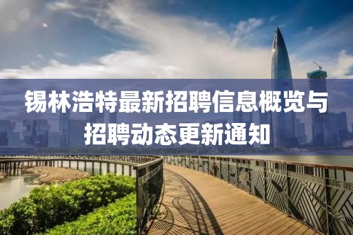 錫林浩特最新招聘信息概覽與招聘動態(tài)更新通知