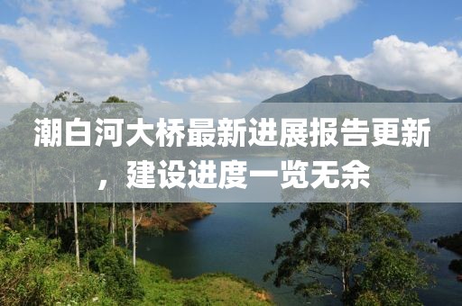 潮白河大橋最新進展報告更新,建設進度一覽無余