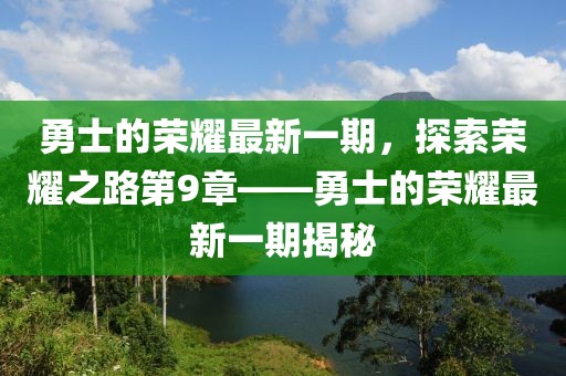 勇士的榮耀最新一期,探索榮耀之路第9章——勇士的榮耀最新一期揭秘