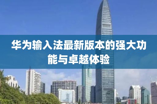 華為輸入法最新版本的強大功能與卓越體驗