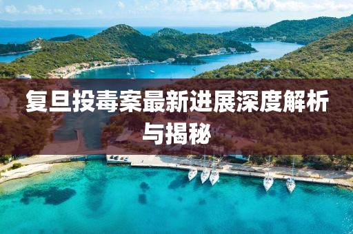 復旦投毒案最新進展深度解析與揭秘