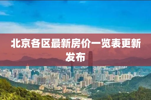 北京各區(qū)最新房價一覽表更新發(fā)布
