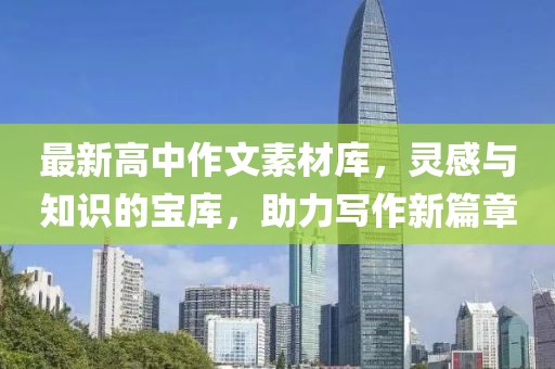 最新高中作文素材庫，靈感與知識的寶庫，助力寫作新篇章