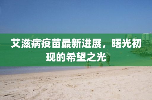 艾滋病疫苗最新進展,曙光初現的希望之光