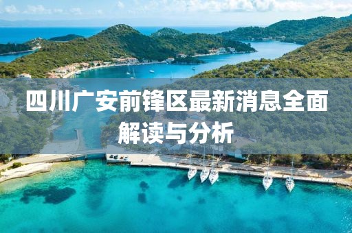 四川廣安前鋒區(qū)最新消息全面解讀與分析