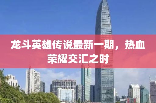 龍斗英雄傳說(shuō)最新一期,熱血榮耀交匯之時(shí)