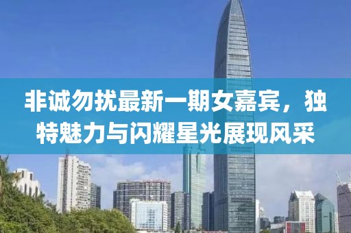 非誠勿擾最新一期女嘉賓,獨特魅力與閃耀星光展現風采