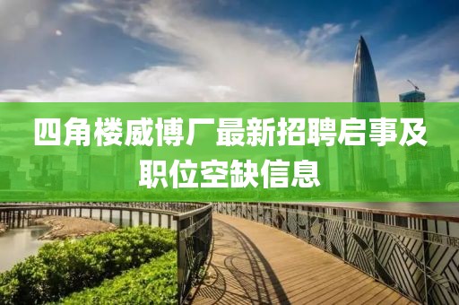 四角樓威博廠最新招聘啟事及職位空缺信息