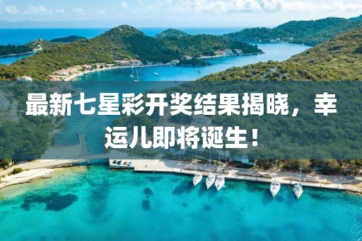 最新七星彩開獎結果揭曉,幸運兒即將誕生!