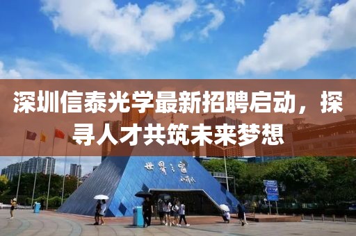 深圳信泰光學最新招聘啟動,探尋人才共筑未來夢想