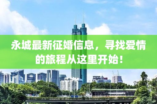 永城最新征婚信息，尋找愛情的旅程從這里開始！