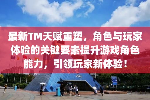 最新TM天賦重塑,角色與玩家體驗的關(guān)鍵要素提升游戲角色能力,引領(lǐng)玩家新體驗!