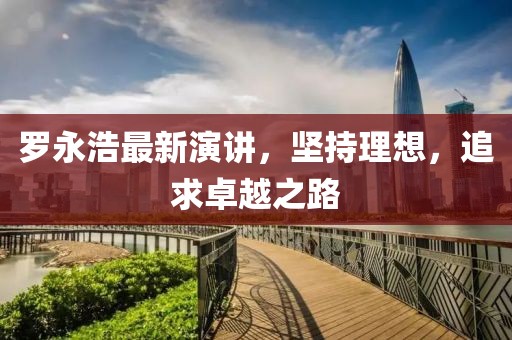 羅永浩最新演講,堅持理想,追求卓越之路